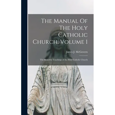 The Manual Of The Holy Catholic Church, Volume 1: The Beautiful Teachings of the Holy Catholic Church