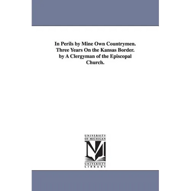 In Perils by Mine Own Countrymen. Three Years On the Kansas Border. by A Clergyman of the Episcopal Church.