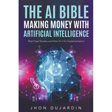 The AI Bible, Making Money with Artificial Intelligence: Real Case Studies and How-To's for Implementation