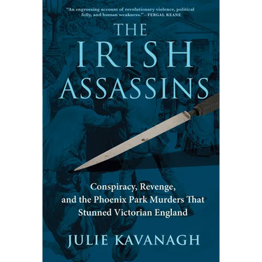 The Irish Assassins: Conspiracy, Revenge and the Phoenix Park Murders That Stunned Victorian England