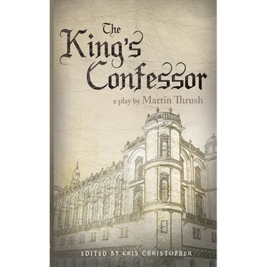 The King's Confessor: A Play by Martin Thrush