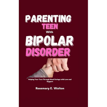 Parenting Teens With Bipolar Disorder: Helping Your Teen Through Mood Swings with Love and Support