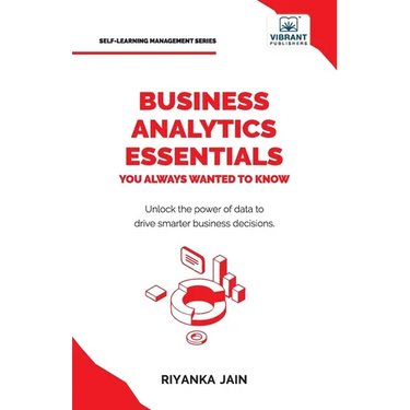 Business Analytics Essentials You Always Wanted to Know: Learn Data Analytics, Predictive Techniques, Visualization, and Tools for Effective Decision-