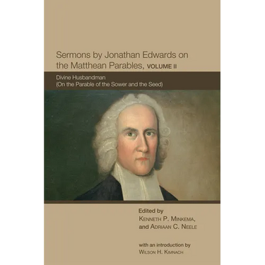 Sermons by Jonathan Edwards on the Matthean Parables, Volume II: Divine Husbandman (on the Parable of the Sower and the Seed)