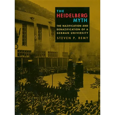 The Heidelberg Myth: The Nazification and Denazification of a German University