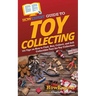 HowExpert Guide to Toy Collecting: 101 Tips on How to Find, Buy, Collect, and Sell Collectible Toys for Toy Collectors