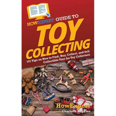 HowExpert Guide to Toy Collecting: 101 Tips on How to Find, Buy, Collect, and Sell Collectible Toys for Toy Collectors