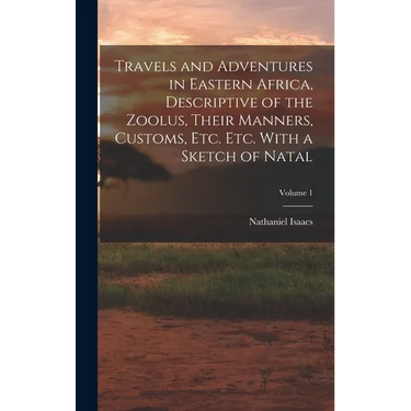 Travels and Adventures in Eastern Africa, Descriptive of the Zoolus, Their Manners, Customs, Etc. Etc. With a Sketch of Natal; Volume 1