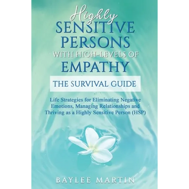 Highly Sensitive Persons With High-Levels of Empathy: Life Strategies For Eliminating Negative Emotions, Managing Relationships, And Thriving as a Hig