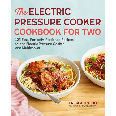 The Electric Pressure Cooker Cookbook for Two: 125 Easy, Perfectly-Portioned Recipes for Your Electric Pressure Cooker and Multicooker