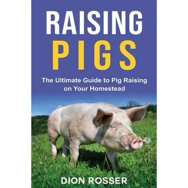 Raising Pigs: The Ultimate Guide to Pig Raising on Your Homestead