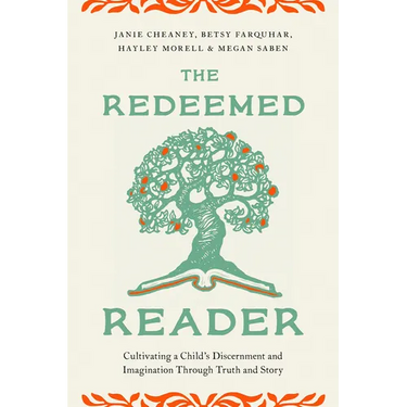 The Redeemed Reader: Cultivating a Child's Discernment and Imagination Through Truth and Story