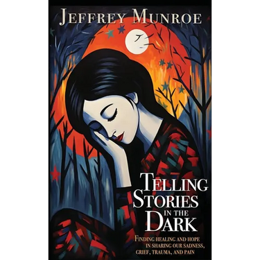 Telling Stories in the Dark: Finding healing and hope in sharing our sadness, grief, trauma, and pain