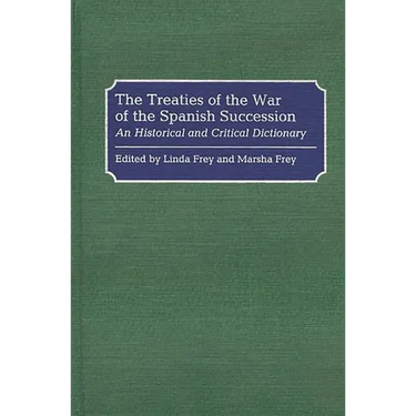 The Treaties of the War of the Spanish Succession: An Historical and Critical Dictionary