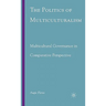The Politics of Multiculturalism: Multicultural Governance in Comparative Perspective