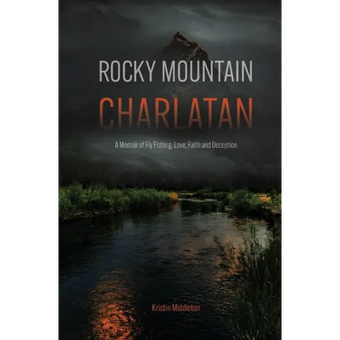Rocky Mountain Charlatan: A Memoir of Fly Fishing, Love, Faith and Deception