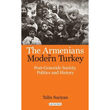 The Armenians in Modern Turkey: Post-Genocide Society, Politics and History