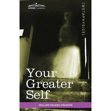 Your Greater Self: The Inner Consciousness: A Course of Lessons on the Inner Planes of the Mind, Intuition, Instinct, Automatic Mentation