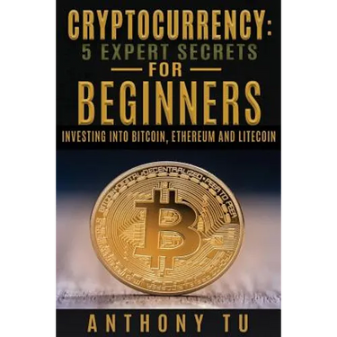 Cryptocurrency: 5 Expert Secrets For Beginners: Investing Into Bitcoin, Ethereum