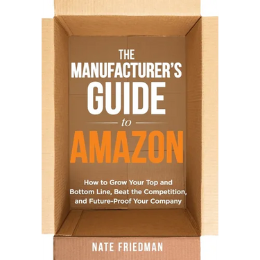 The Manufacturer's Guide to Amazon: How to Grow Your Top and Bottom Line, Beat the Competition, and Future-Proof Your Company