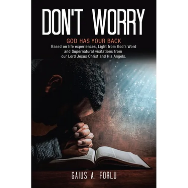 Don't Worry: GOD HAS YOUR BACK Based on life experiences, Light from God's Word and Supernatural visitations from our Lord Jesus Christ and His Angels