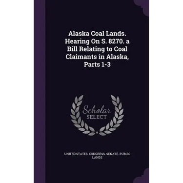 Alaska Coal Lands. Hearing On S. 8270. a Bill Relating to Coal Claimants in Alaska, Parts 1-3