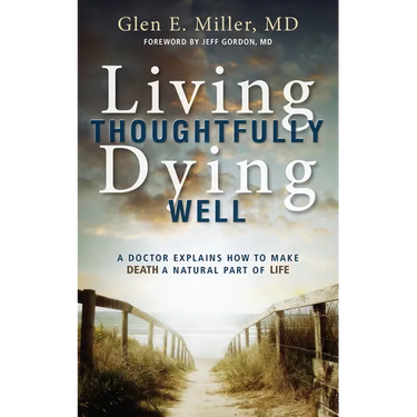 Living Thoughtfully, Dying Well: A Doctor Explains How to Make Death a Natural Part of Life