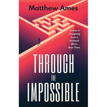 Through the Impossible: Lessons in Caregiving From a Husband Who's Been There