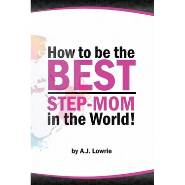 How to be the Best Step-Mom in the World: Navigating the Ups and Downs of Blended Families