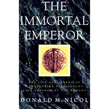 The Immortal Emperor: The Life and Legend of Constantine Palaiologos, Last Emperor of the Romans