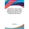 The Miracles of Jesus Christ Explained According to Their Spiritual Meaning in the Way of Question and Answer