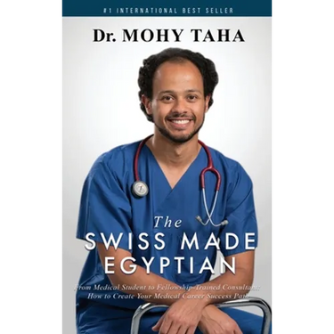 The Swiss-Made Egyptian: From Medical Student to Fellowship-Trained Consultant: How to Create Your Medical Career Success Path