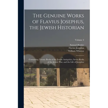 The Genuine Works of Flavius Josephus, the Jewish Historian: Containing Twenty Books of the Jewish Antiquities, Seven Books of the Jewish War, and the
