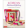 Korean Patchwork Quilting: 37 Modern Bojagi Style Projects