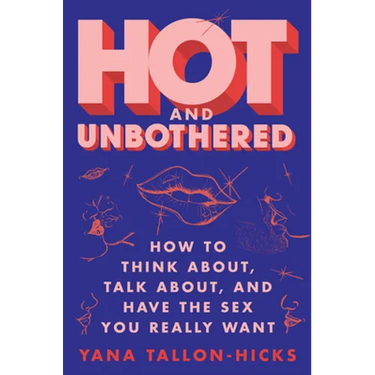Hot and Unbothered: How to Think About, Talk About, and Have the Sex You Really Want