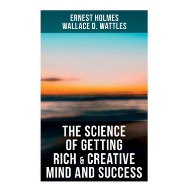 The Science of Getting Rich & Creative Mind and Success: Practical Guide to Prosperity and Wealth