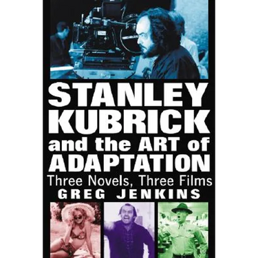 Stanley Kubrick and the Art of Adaptation: Three Novels, Three Films