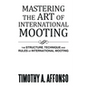 Mastering the Art of International Mooting: The Structure, Technique and Rules of International Mooting