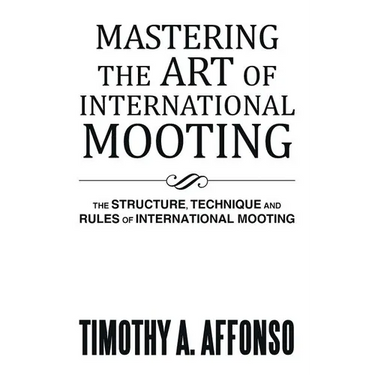 Mastering the Art of International Mooting: The Structure, Technique and Rules of International Mooting