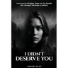 I Didn't Deserve You: Love can be blinding. Rage can be deadly. But Revenge? Revenge is patient.