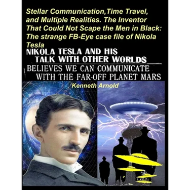 Stellar Communication, Time Travel, and Multiple Realities. the Inventor That Could Not Scape the Men in Black: The strange FB-Eye case file of Nikola