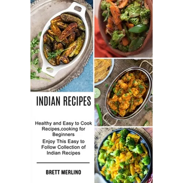 Indian Recipes: Healthy and Easy to Cook Recipes, cooking for Beginners (Enjoy This Easy to Follow Collection of Indian Recipes)