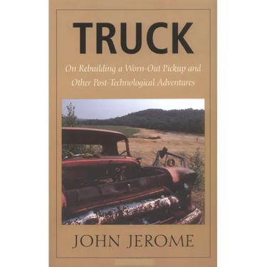 Truck: On Rebuilding a Worn-Out Pickup and Other Post-Technological Adventures