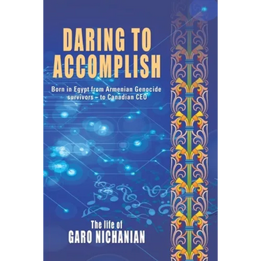 Daring to Accomplish: Born in Egypt From Armenian Genocide Survivors - to Canadian CEO