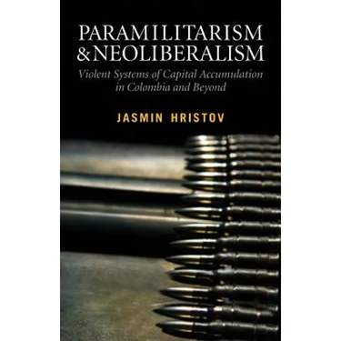 Paramilitarism and Neoliberalism: Violent Systems of Capital Accumulation in Colombia and Beyond