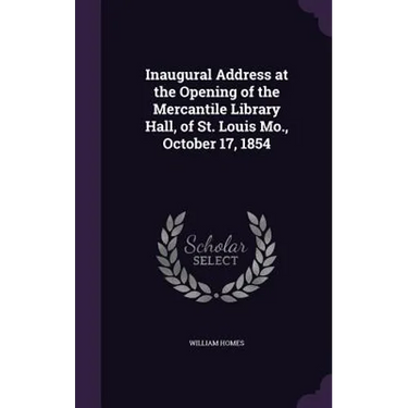 Inaugural Address at the Opening of the Mercantile Library Hall, of St. Louis Mo., October 17, 1854