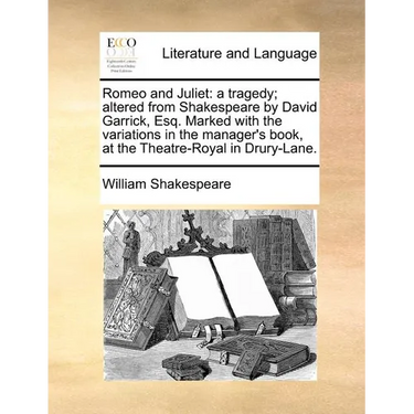 Romeo and Juliet: a tragedy; altered from Shakespeare by David Garrick, Esq. Marked with the variations in the manager's book, at the Theatre-Royal in