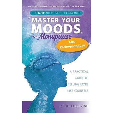 Master Your Moods(TM) for Menopause and Perimenopause: It's Not About Your Hormones - A Practical Guide to Feel More Like Yourself