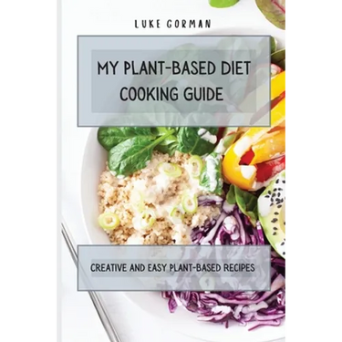 My Plant-Based Diet Cooking Guide: A Vegetarian Approach to a Healthy Life Enhancing your Metabolism