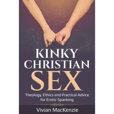 Kinky Christian Sex: : Theology, Ethics and Practical Advice for Erotic Spanking